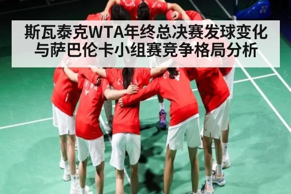 斯瓦泰克WTA年终总决赛发球变化与萨巴伦卡小组赛竞争格局分析